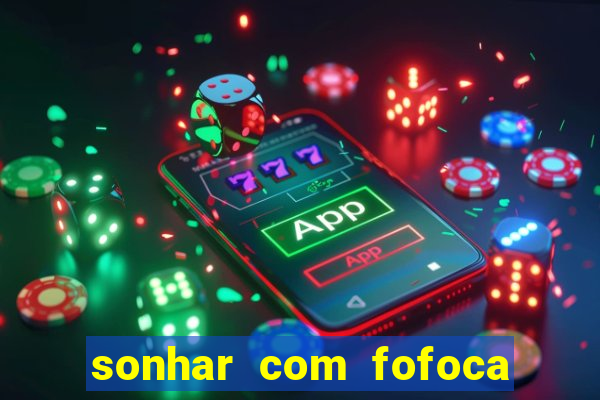 sonhar com fofoca jogo do bicho